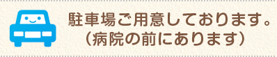 駐車場ご用意しております。（病院の前にあります）